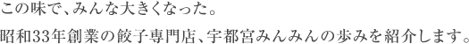 この味で、みんな大きくなった。昭和33年創業の餃子専門店、宇都宮みんみんの歩みを紹介します。